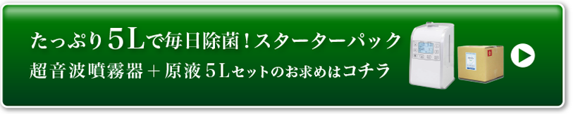 たっぷり5Lで毎日除菌！スターターパック 超音波噴霧器＋原液5Lセットのお求めはコチラ